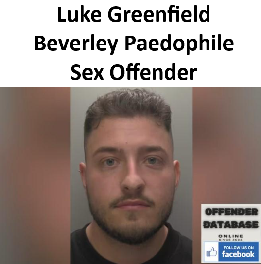 Luke Greenfield Beverley Paedophile Sex Offender