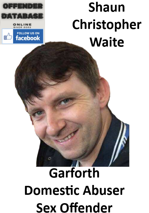 Shaun Christopher Waite Garforth Domestic Abuser Sex Offender