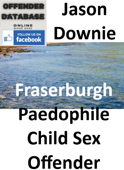 Jason Downie Fraserburgh Paedophile Child Sex Offender
