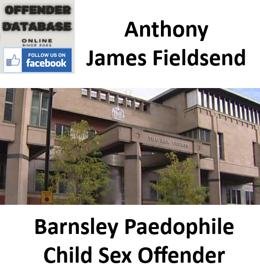 Anthony James Fieldsend Barnsley Paedophile Child Sex Offender Anthony James Fieldsend Barnsley Paedophile Child Sex Offender
