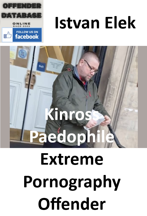 Istvan Elek Kinross Paedophile and Extreme Pornography Offender Istvan Elek Kinross Paedophile and Extreme Pornography Offender