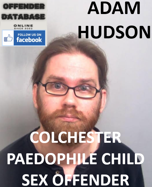 ADAM HUDSON COLCHESTER PAEDOPHILE CHILD SEX OFFENDER