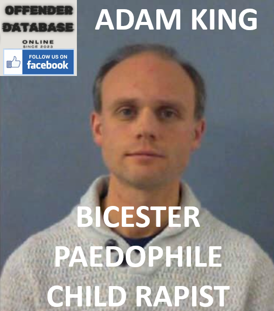 ADAM KING BICESTER PAEDOPHILE CHILD RAPIST ADAM KING BICESTER PAEDOPHILE CHILD RAPIST