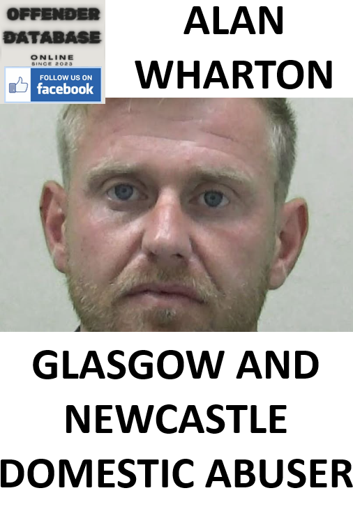 ALAN WHARTON GLASGOW AND NEWCASTLE DOMESTIC ABUSER ALAN WHARTON GLASGOW AND NEWCASTLE DOMESTIC ABUSER