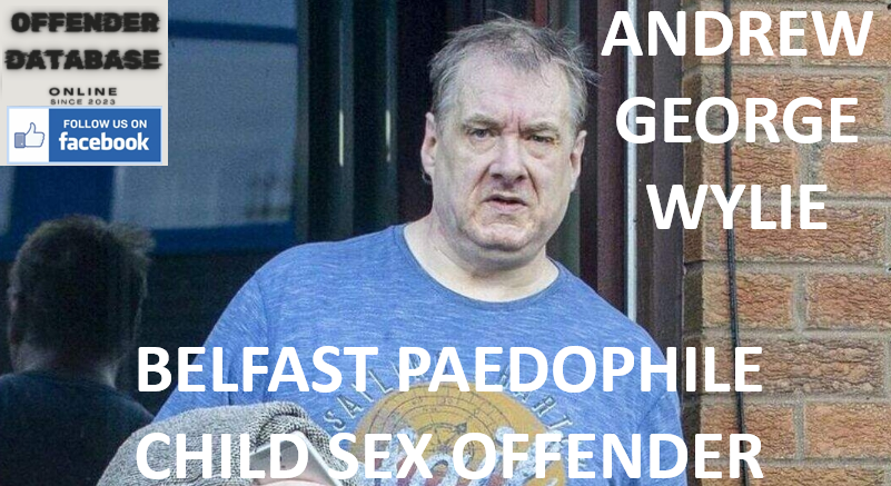 ANDREW GEORGE WYLIE BELFAST PAEDOPHILE CHILD SEX OFFENDER