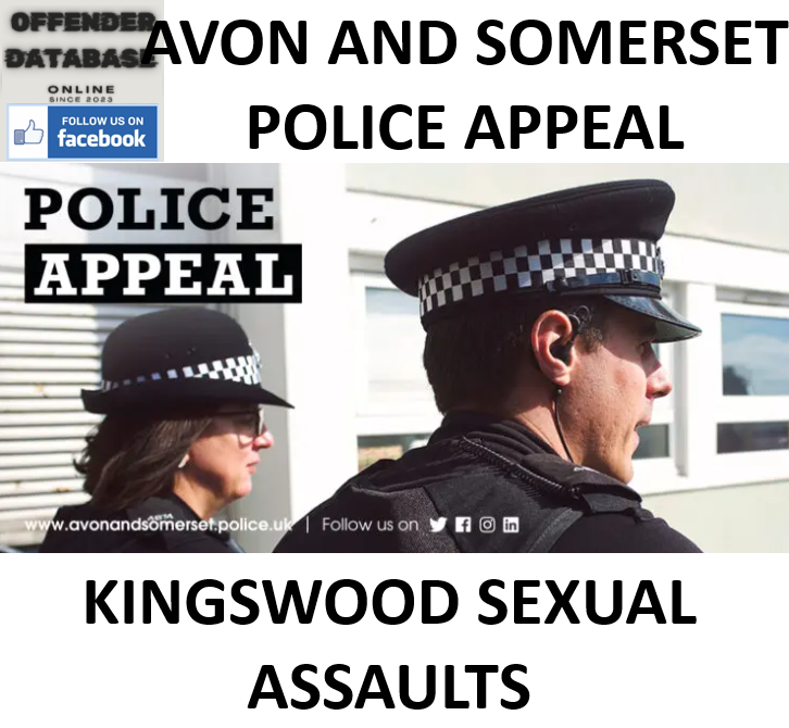 AVON AND SOMERSET POLICE APPEAL - KINGSWOOD SEXUAL ASSAULTS AVON AND SOMERSET POLICE APPEAL - KINGSWOOD SEXUAL ASSAULTS