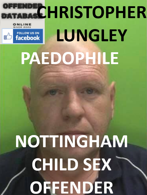 CHRISTOPHER LUNGLEY NOTTINGHAM PAEDOPHILE CHILD SEX OFFENDER CHRISTOPHER LUNGLEY NOTTINGHAM PAEDOPHILE CHILD SEX OFFENDER