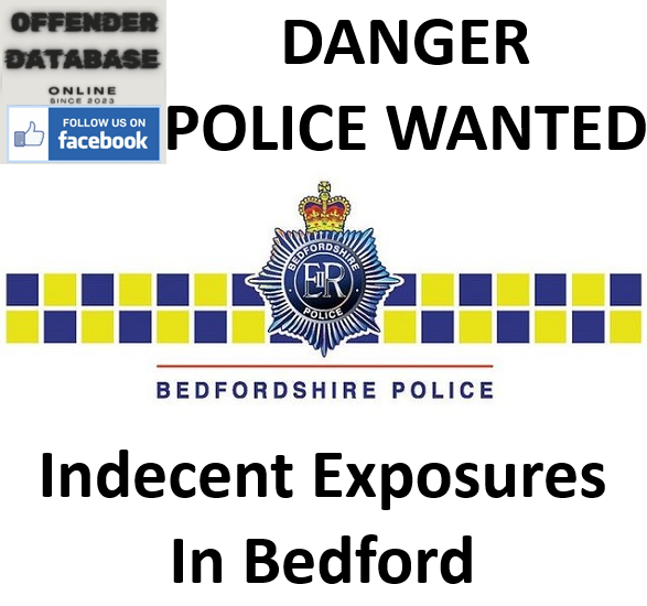 DANGER POLICE WANTED - Indecent Exposures In Bedford