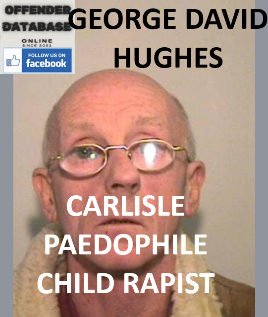 GEORGE DAVID HUGHES CARLISLE PAEDOPHILE CHILD RAPIST GEORGE DAVID HUGHES CARLISLE PAEDOPHILE CHILD RAPIST