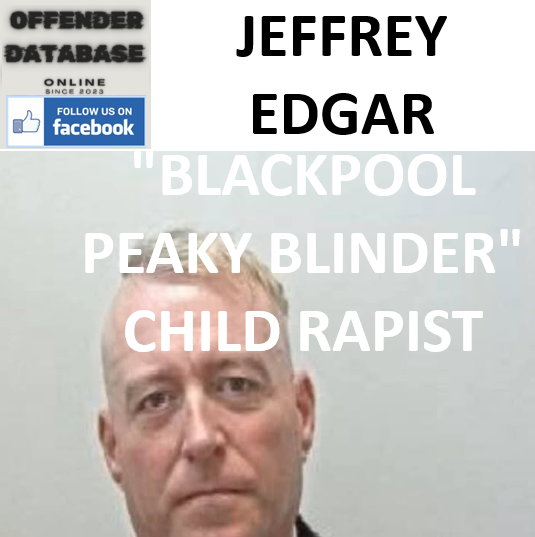 JEFFREY EDGAR "BLACKPOOL PEAKY BLINDER" CHILD RAPIST