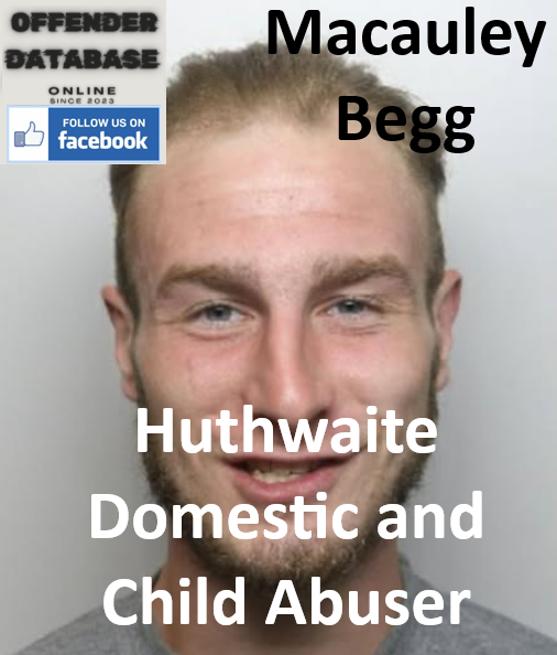 Macauley Begg Huthwaite Domestic and Child Abuser