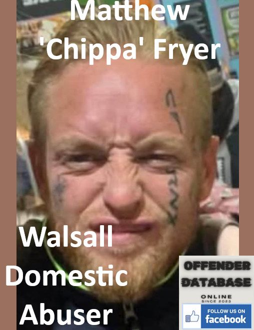 Matthew 'Chippa' Fryer Walsall Domestic Abuser Matthew 'Chippa' Fryer Walsall Domestic Abuser
