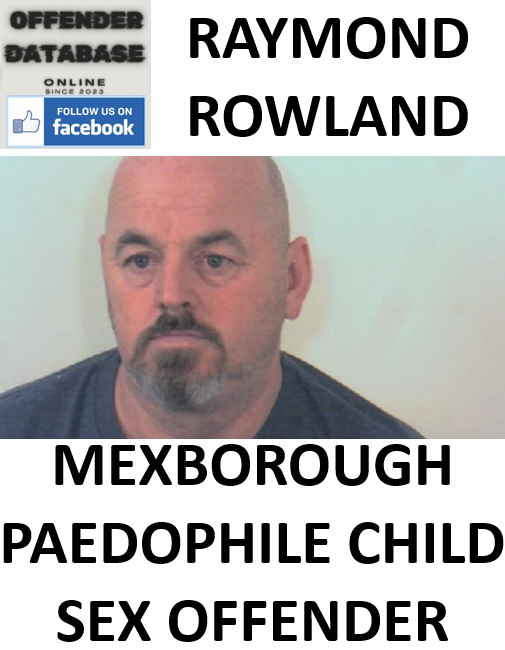 RAYMOND ROWLAND MEXBOROUGH PAEDOPHILE CHILD SEX OFFENDER RAYMOND ROWLAND MEXBOROUGH PAEDOPHILE CHILD SEX OFFENDER