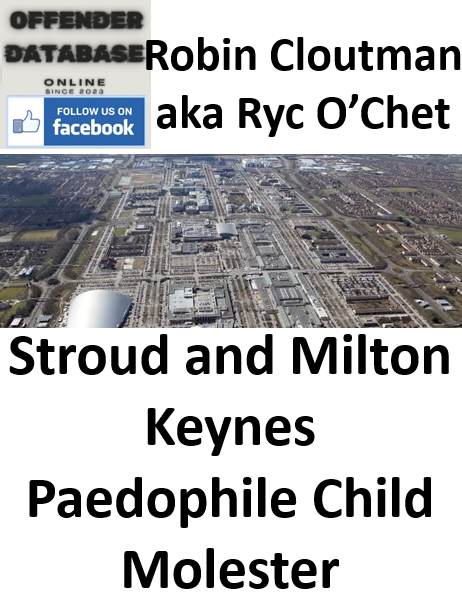 Robin Cloutman aka Ryc O’Chet Stroud and Milton Keynes Paedophile Child Molester