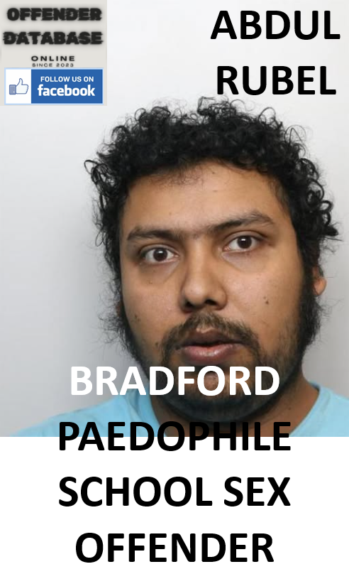 ABDUL RUBEL BRADFORD PAEDOPHILE SCHOOL SEX OFFENDER