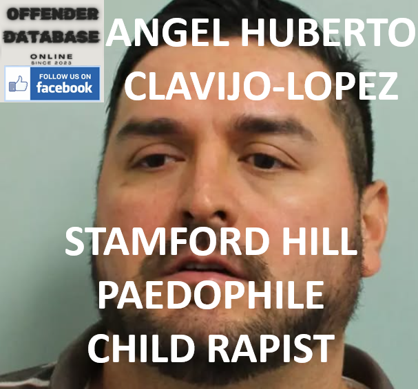 ANGEL HUBERTO CLAVIJO-LOPEZ STAMFORD HILL PAEDOPHILE CHILD RAPIST