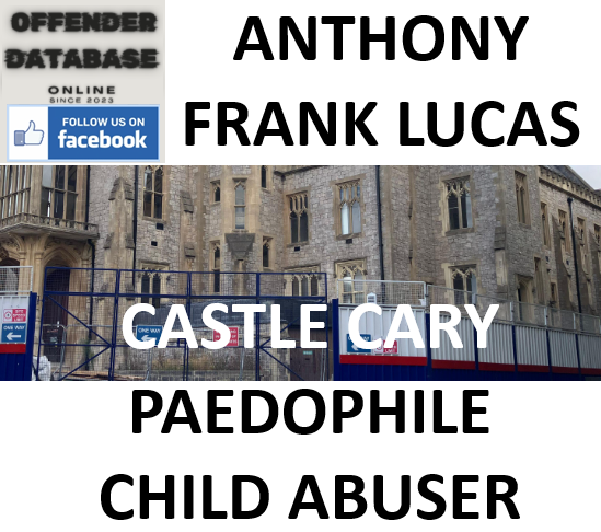ANTHONY FRANK LUCAS CASTLE CARY PAEDOPHILE CHILD ABUSER ANTHONY FRANK LUCAS CASTLE CARY PAEDOPHILE CHILD ABUSER