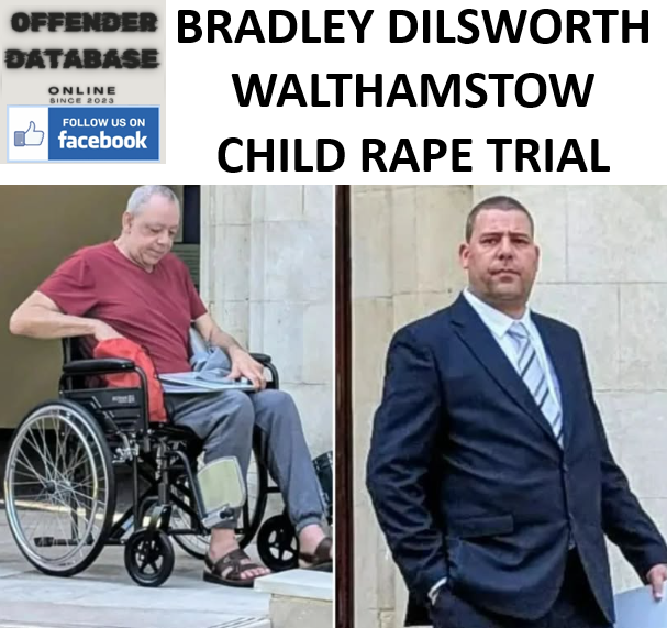 BRADLEY DILSWORTH WALTHAMSTOW CHILD RAPE TRIAL