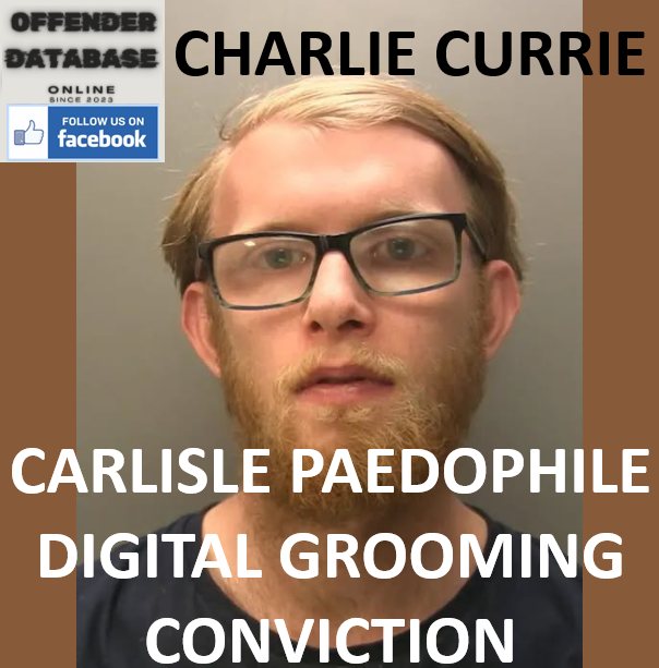 CHARLIE CURRIE CARLISLE PAEDOPHILE DIGITAL GROOMING CONVICTION CHARLIE CURRIE CARLISLE PAEDOPHILE DIGITAL GROOMING CONVICTION