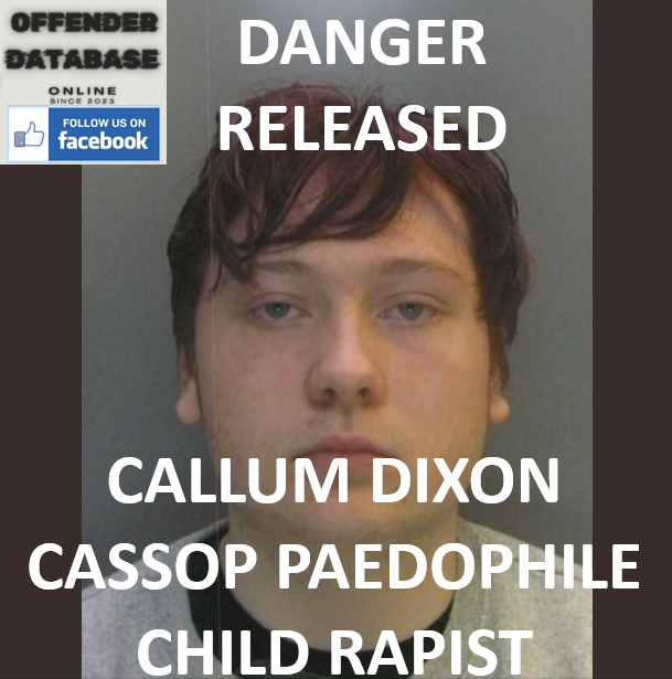 DANGER RELEASED - CALLUM DIXON CASSOP PAEDOPHILE CHILD RAPIST