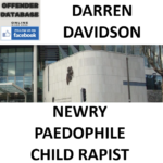 DARREN DAVIDSON NEWRY PAEDOPHILE CHILD RAPIST