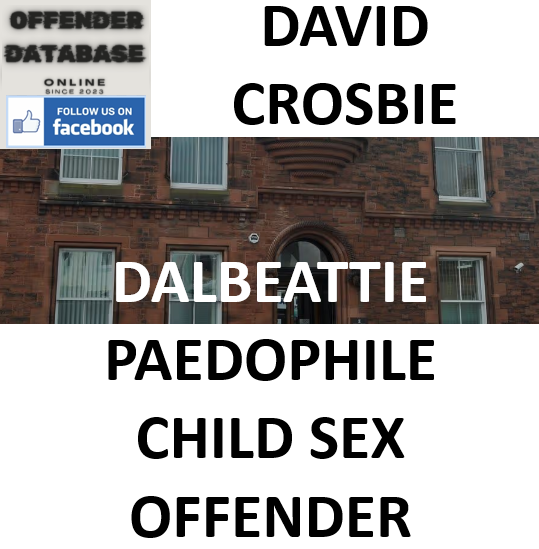 DAVID CROSBIE DALBEATTIE PAEDOPHILE CHILD SEX OFFENDER DAVID CROSBIE DALBEATTIE PAEDOPHILE CHILD SEX OFFENDER