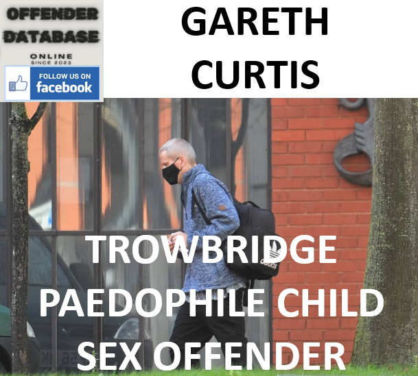 GARETH CURTIS TROWBRIDGE PAEDOPHILE CHILD SEX OFFENDER