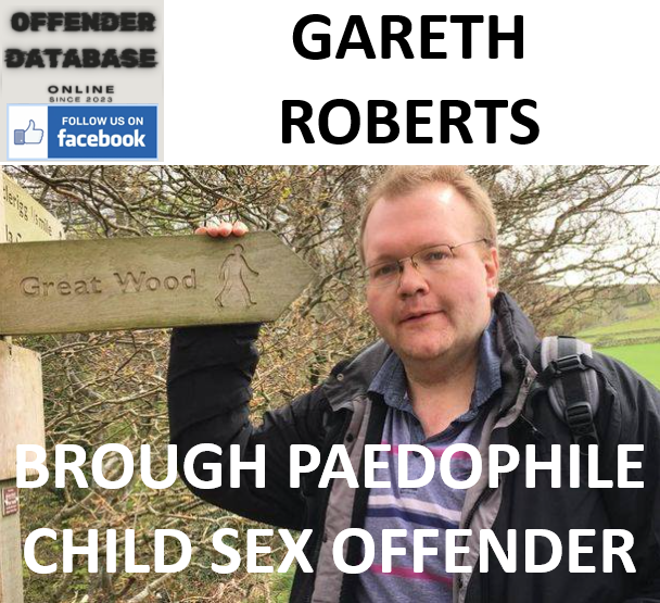 GARETH ROBERTS BROUGH PAEDOPHILE CHILD SEX OFFENDER