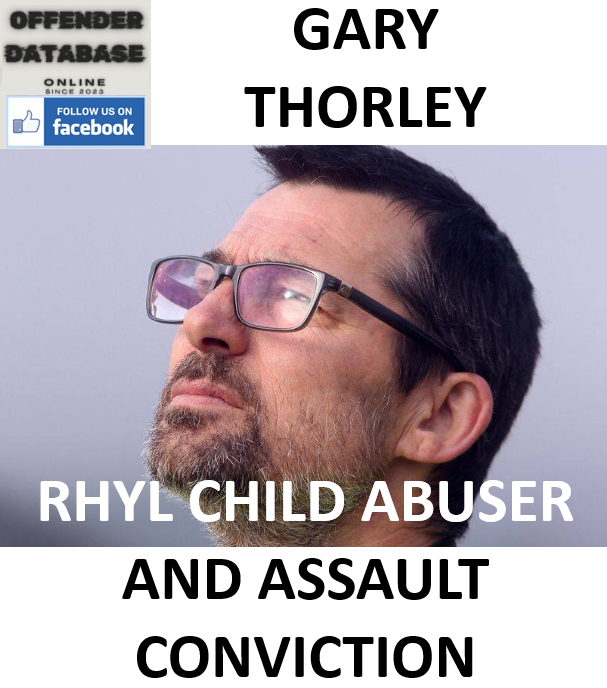 GARY THORLEY RHYL CHILD ABUSER AND ASSAULT CONVICTION