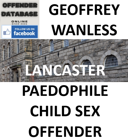 GEOFFREY WANLESS LANCASTER PAEDOPHILE CHILD SEX OFFENDER