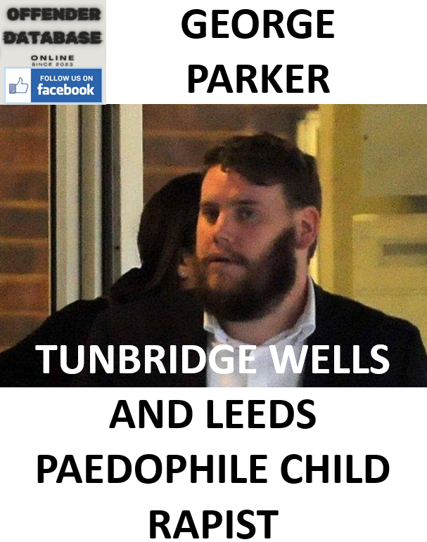 GEORGE PARKER TUNBRIDGE WELLS AND LEEDS PAEDOPHILE CHILD RAPIST