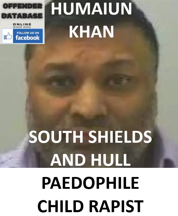 HUMAIUN KHAN SOUTH SHIELDS AND HULL PAEDOPHILE CHILD RAPIST HUMAIUN KHAN SOUTH SHIELDS AND HULL PAEDOPHILE CHILD RAPIST