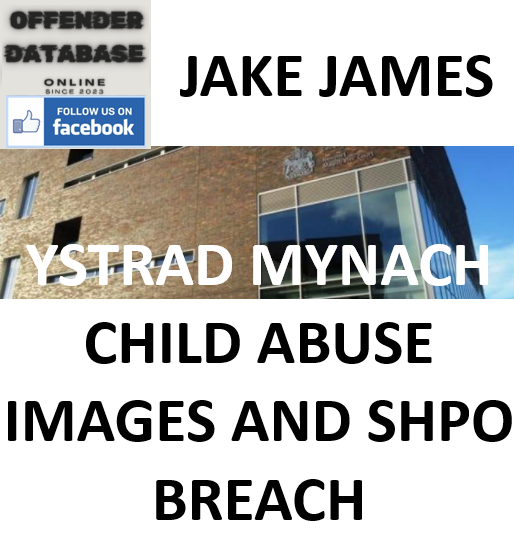 JAKE JAMES YSTRAD MYNACH CHILD ABUSE IMAGES AND SHPO BREACH CONVICTION