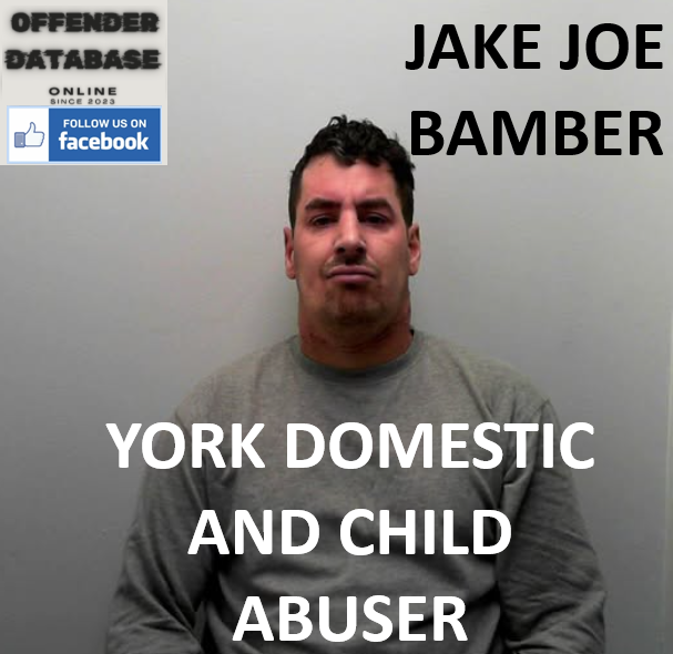 JAKE JOE BAMBER YORK DOMESTIC AND CHILD ABUSER