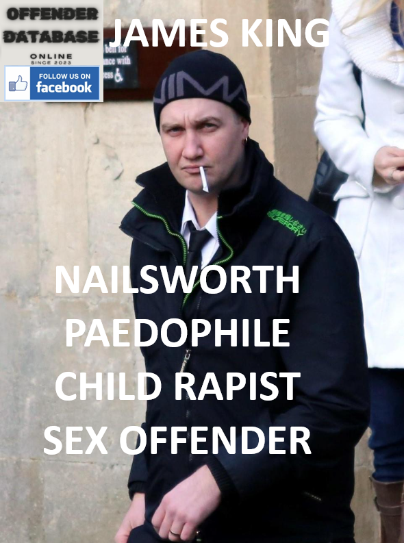 JAMES KING NAILSWORTH PAEDOPHILE CHILD RAPIST SEX OFFENDER
