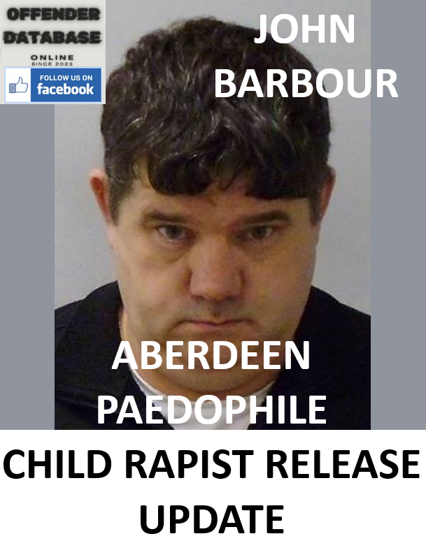 JOHN BARBOUR ABERDEEN PAEDOPHILE CHILD RAPIST RELEASE UPDATE