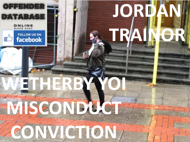 JORDAN TRAINOR WETHERBY YOI MISCONDUCT CONVICTION JORDAN TRAINOR WETHERBY YOI MISCONDUCT CONVICTION