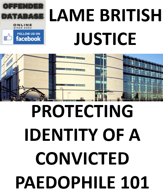 LAME BRITISH JUSTICE - PROTECTING IDENTITY OF A CONVICTED PAEDOPHILE 101