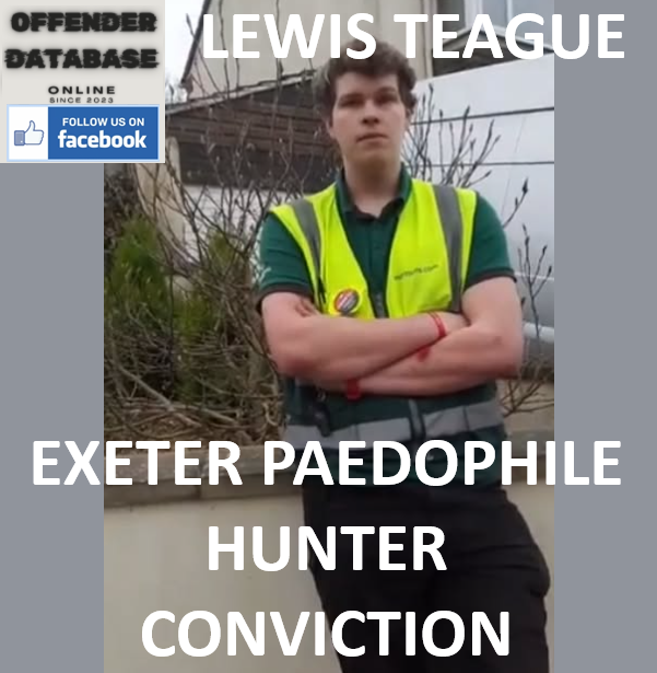 LEWIS TEAGUE EXETER PAEDOPHILE HUNTER CONVICTION LEWIS TEAGUE EXETER PAEDOPHILE HUNTER CONVICTION
