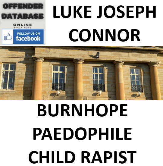 LUKE JOSEPH CONNOR BURNHOPE PAEDOPHILE CHILD RAPIST