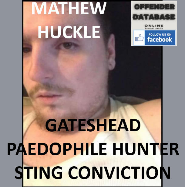 MATHEW HUCKLE GATESHEAD PAEDOPHILE HUNTER STING CONVICTION MATHEW HUCKLE GATESHEAD PAEDOPHILE HUNTER STING CONVICTION