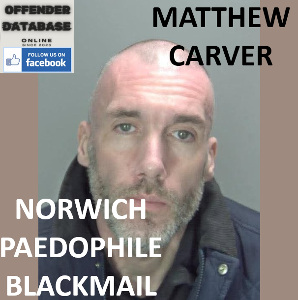 MATTHEW CARVER NORWICH PAEDOPHILE BLACKMAIL AND GROOMING MANUAL CONVICTION
