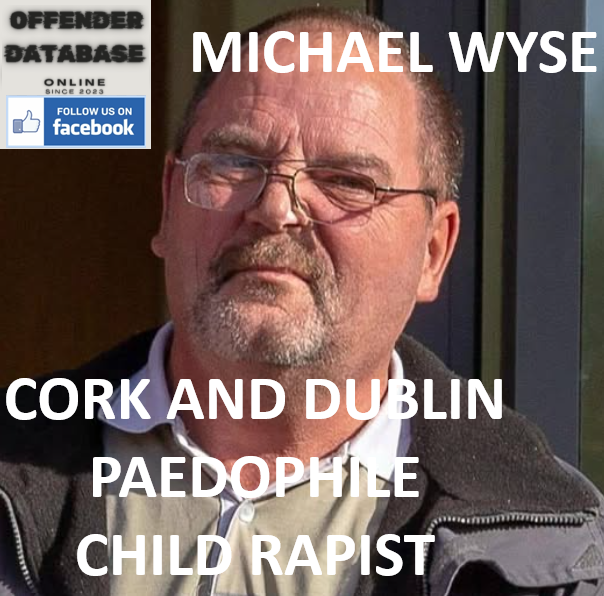 MICHAEL WYSE CORK AND DUBLIN PAEDOPHILE CHILD RAPIST