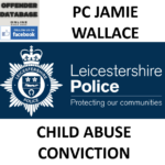 PC JAMIE WALLACE LEICESTERSHIRE POLICE CHILD ABUSE CONVICTION