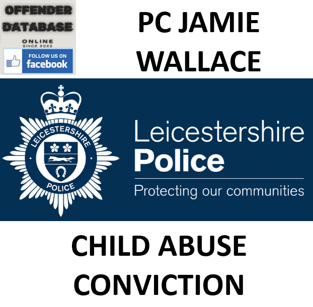 PC JAMIE WALLACE LEICESTERSHIRE POLICE CHILD ABUSE CONVICTION