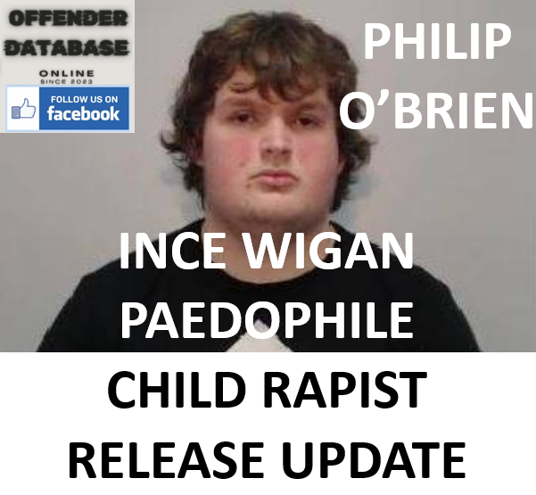 PHILIP O’BRIEN INCE WIGAN PAEDOPHILE CHILD RAPIST RELEASE UPDATE PHILIP O’BRIEN INCE WIGAN PAEDOPHILE CHILD RAPIST RELEASE UPDATE
