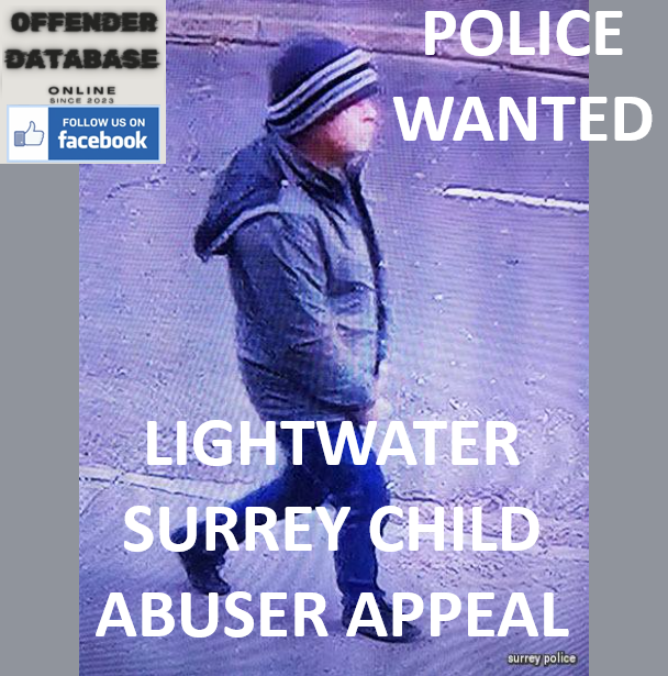 POLICE WANTED - LIGHTWATER SURREY CHILD ABUSER APPEAL POLICE WANTED - LIGHTWATER SURREY CHILD ABUSER APPEAL