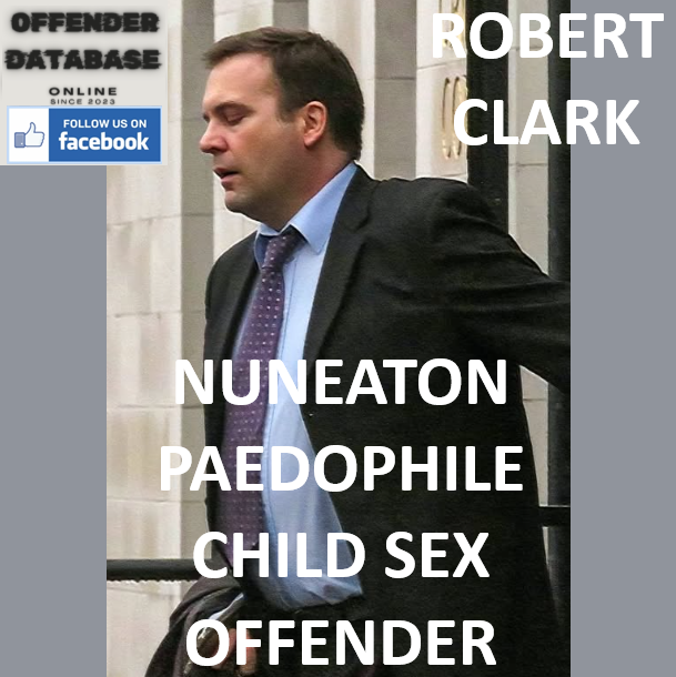 ROBERT CLARK NUNEATON PAEDOPHILE CHILD SEX OFFENDER ROBERT CLARK NUNEATON CHILD ABUSE IMAGES CONVICTION