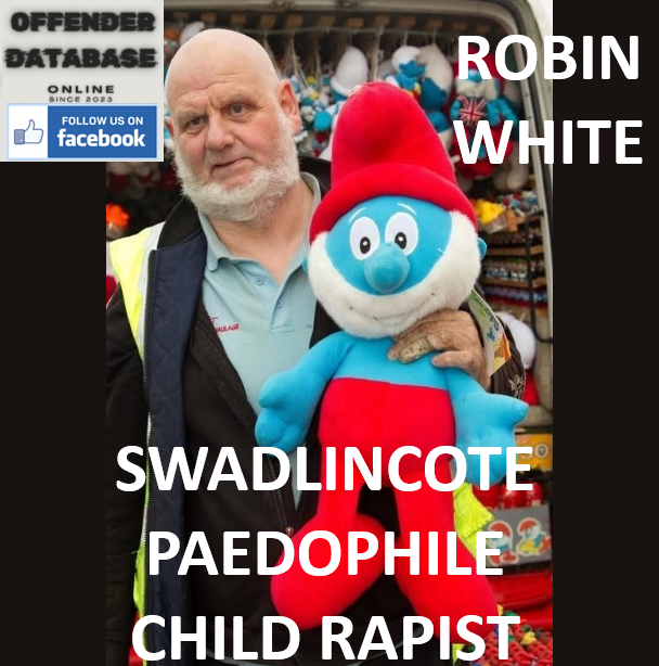 ROBIN WHITE SWADLINCOTE PAEDOPHILE CHILD RAPIST ROBIN WHITE SWADLINCOTE PAEDOPHILE CHILD RAPIST
