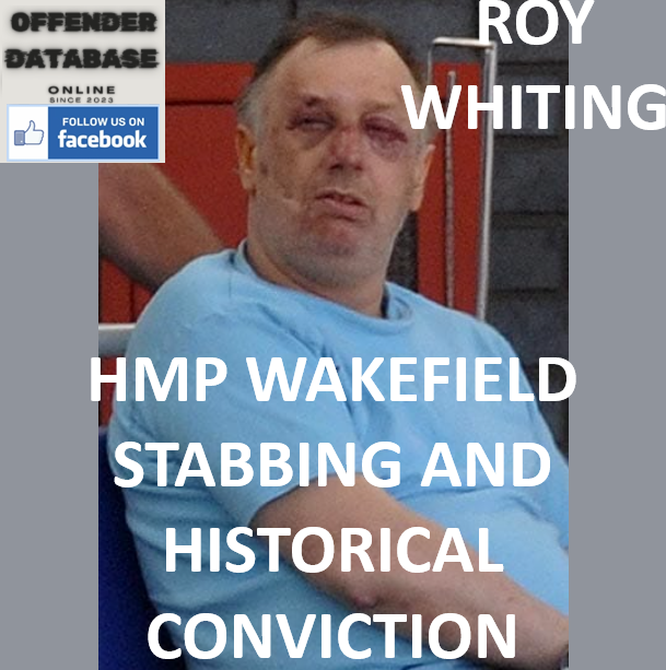 ROY WHITING HMP WAKEFIELD STABBING AND HISTORICAL CONVICTION ROY WHITING HMP WAKEFIELD STABBING AND HISTORICAL CONVICTION